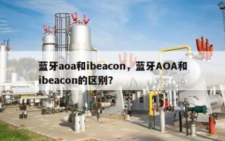 蓝牙aoa和ibeacon，蓝牙AOA和ibeacon的区别？