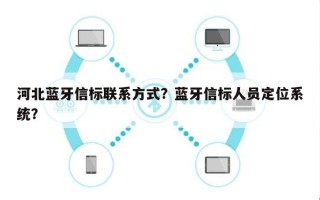 河北蓝牙信标联系方式？蓝牙信标人员定位系统？