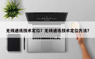 无线通讯技术定位？无线通讯技术定位方法？
