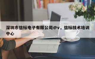 深圳市信标电子有限公司@v，信标技术培训中心