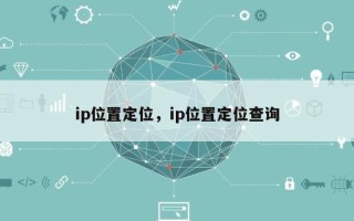 ip位置定位，ip位置定位查询