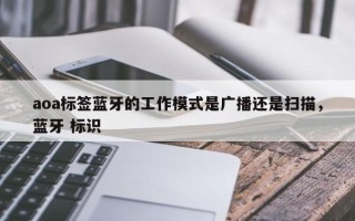 aoa标签蓝牙的工作模式是广播还是扫描，蓝牙 标识