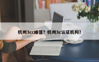 杭州3cc峰值？杭州3c认证机构？