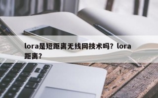 lora是短距离无线网技术吗？lora 距离？