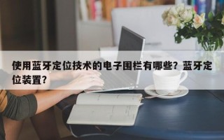 使用蓝牙定位技术的电子围栏有哪些？蓝牙定位装置？