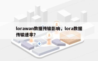lorawan数据传输影响，lora数据传输速率？