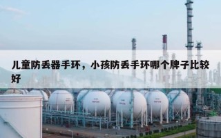 儿童防丢器手环，小孩防丢手环哪个牌子比较好