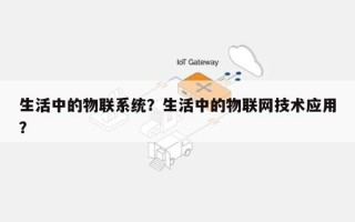 生活中的物联系统？生活中的物联网技术应用？