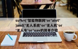 su%=('智能物联网'or'aiot')and('无人系统'or'无人机'or'无人车'or'uav的简单介绍