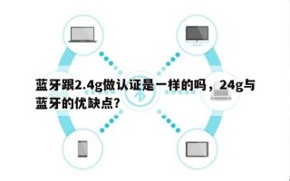 蓝牙跟2.4g做认证是一样的吗，24g与蓝牙的优缺点？