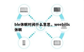 ble休眠时间什么意思，weebills休眠