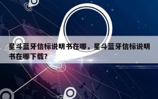 星斗蓝牙信标说明书在哪，星斗蓝牙信标说明书在哪下载？