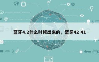 蓝牙4.2什么时候出来的，蓝牙42 41