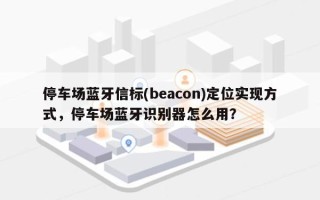 停车场蓝牙信标(beacon)定位实现方式，停车场蓝牙识别器怎么用？