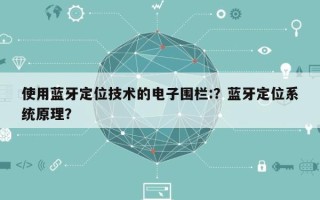 使用蓝牙定位技术的电子围栏:？蓝牙定位系统原理？