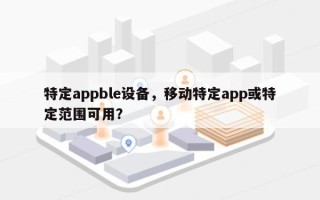 特定appble设备，移动特定app或特定范围可用？