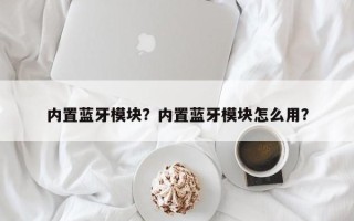 内置蓝牙模块？内置蓝牙模块怎么用？