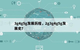 3g4g5g发展历程，2g3g4g5g发展史？