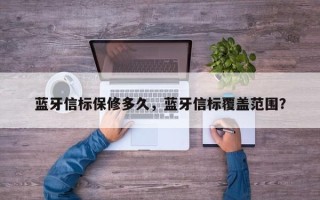 蓝牙信标保修多久，蓝牙信标覆盖范围？