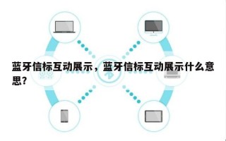 蓝牙信标互动展示，蓝牙信标互动展示什么意思？