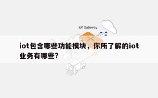 iot包含哪些功能模块，你所了解的iot业务有哪些?