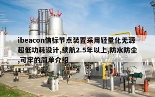 ibeacon信标节点装置采用轻量化无源超低功耗设计,续航2.5年以上,防水防尘,可牢的简单介绍