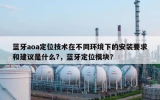 蓝牙aoa定位技术在不同环境下的安装要求和建议是什么?，蓝牙定位模块？