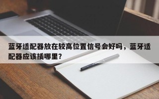 蓝牙适配器放在较高位置信号会好吗，蓝牙适配器应该插哪里？