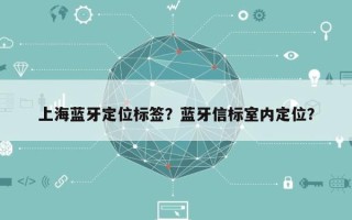 上海蓝牙定位标签？蓝牙信标室内定位？