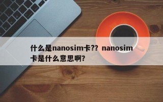 什么是nanosim卡?？nanosim卡是什么意思啊？