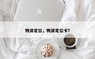 物资定位，物资定位卡？