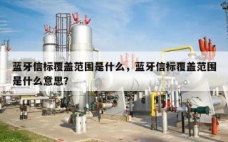 蓝牙信标覆盖范围是什么，蓝牙信标覆盖范围是什么意思？