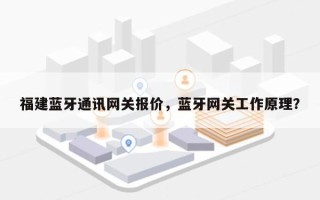 福建蓝牙通讯网关报价，蓝牙网关工作原理？