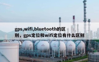 gps,wifi,bluetooth的区别，gps定位和wifi定位有什么区别