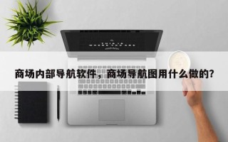商场内部导航软件，商场导航图用什么做的？