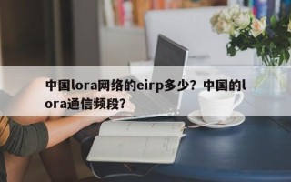 中国lora网络的eirp多少？中国的lora通信频段？