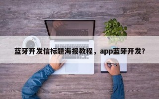 蓝牙开发信标题海报教程，app蓝牙开发？