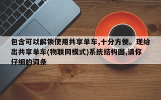 包含可以解锁使用共享单车,十分方便。现给出共享单车(物联网模式)系统结构图,请你仔细的词条