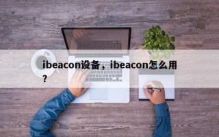 ibeacon设备，ibeacon怎么用？