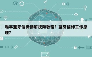 雅丰蓝牙信标拆解视频教程？蓝牙信标工作原理？