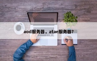 aod服务器，atae服务器？