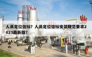 人员定位信标？人员定位信标安装规范要求2023最新版？