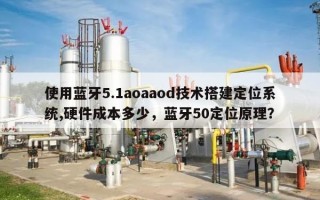 使用蓝牙5.1aoaaod技术搭建定位系统,硬件成本多少，蓝牙50定位原理？