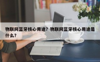 物联网蓝牙核心用途？物联网蓝牙核心用途是什么？