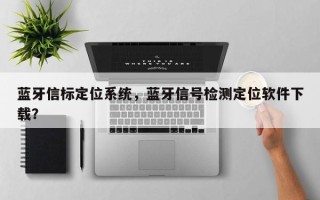 蓝牙信标定位系统，蓝牙信号检测定位软件下载？