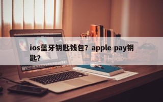 ios蓝牙钥匙钱包？apple pay钥匙？