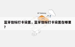 蓝牙信标打卡设置，蓝牙信标打卡设置在哪里？