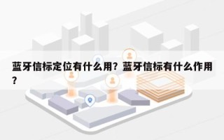 蓝牙信标定位有什么用？蓝牙信标有什么作用？