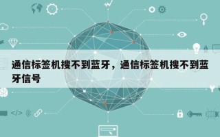 通信标签机搜不到蓝牙，通信标签机搜不到蓝牙信号