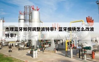 杰理蓝牙如何调整波特率？蓝牙模块怎么改波特率？